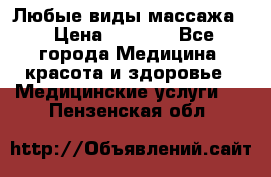 Любые виды массажа. › Цена ­ 1 000 - Все города Медицина, красота и здоровье » Медицинские услуги   . Пензенская обл.